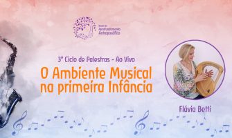 [AGENDA] Palestra on-line ‘O Ambiente Musical na 1ª Infância’, com Flávia Betti, dia 06/04